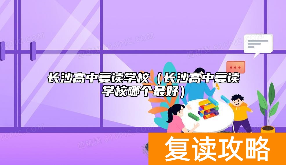 长沙高中复读学校（长沙高中复读学校哪个最好）