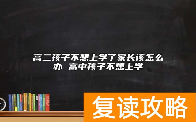高二孩子不想上学了家长该怎么办 高中孩子不想上学