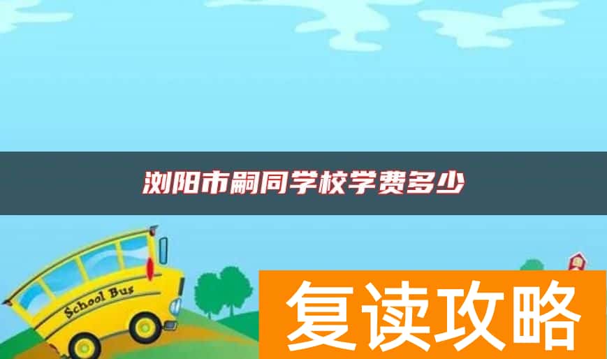 浏阳市嗣同学校学费多少