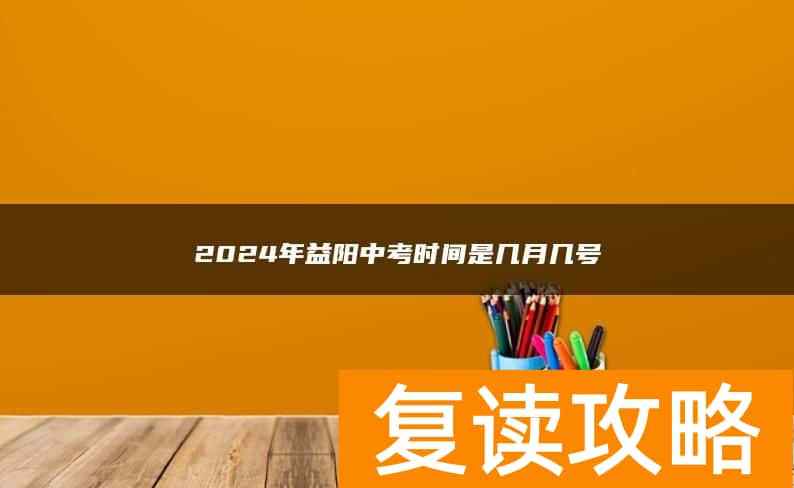 2024年益阳中考时间是几月几号