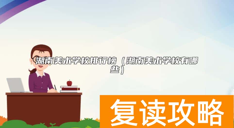湖南美术学校排行榜（湖南美术学校有哪些）