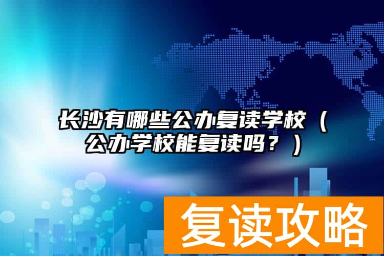 长沙有哪些公办复读学校（公办学校能复读吗？）