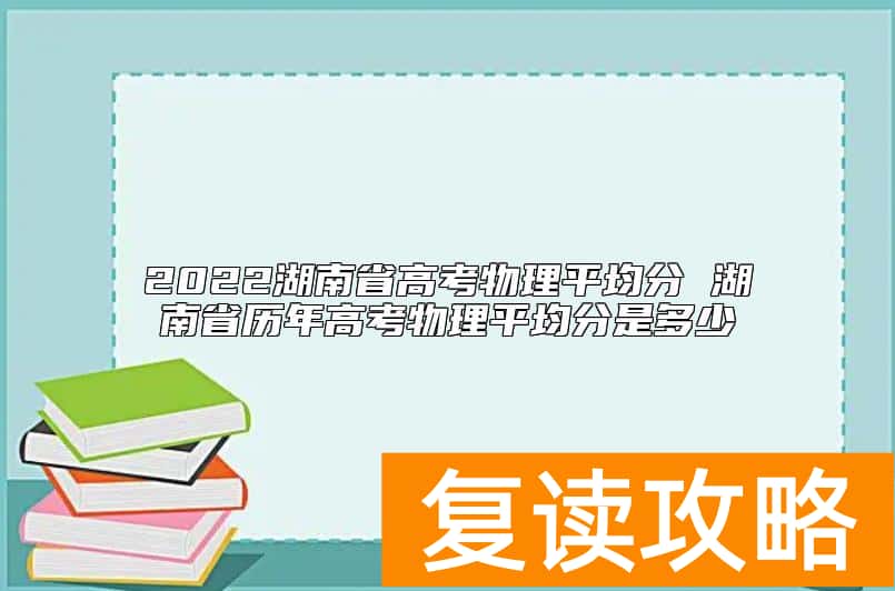 2022湖南省高考物理平均分 湖南省历年高考物理平均分是多少