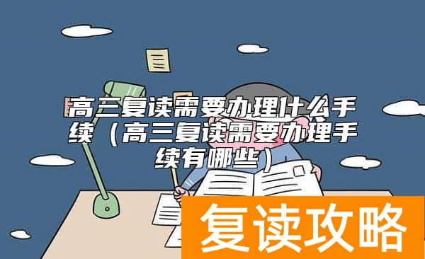 高三复读需要办理什么手续（高三复读需要办理手续有哪些）