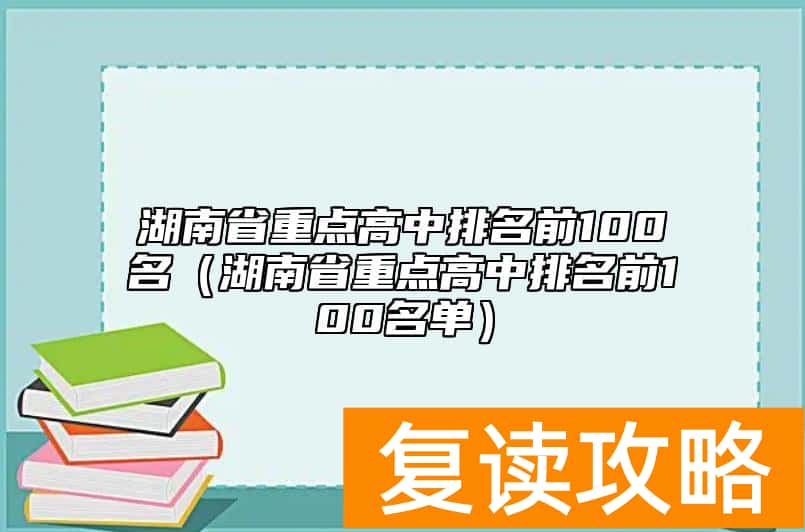 湖南省重点高中排名前100名（湖南省重点高中排名前100名单）