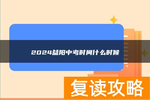 2024益阳中考时间什么时候