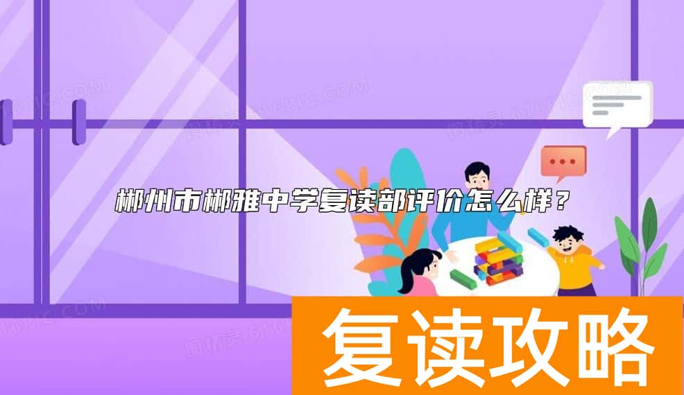 郴州市郴雅中学复读部评价怎么样？