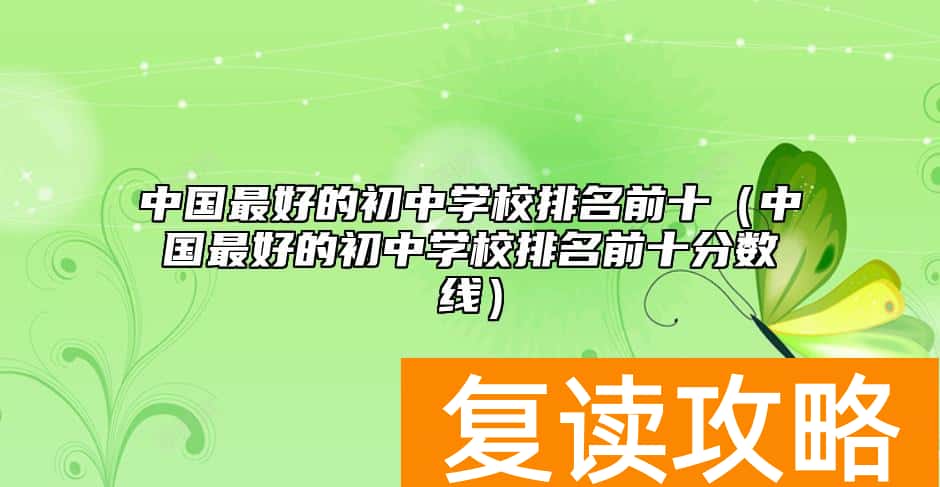 中国最好的初中学校排名前十（中国最好的初中学校排名前十分数线）