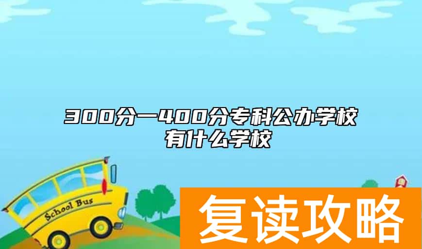 300分一400分专科公办学校 有什么学校