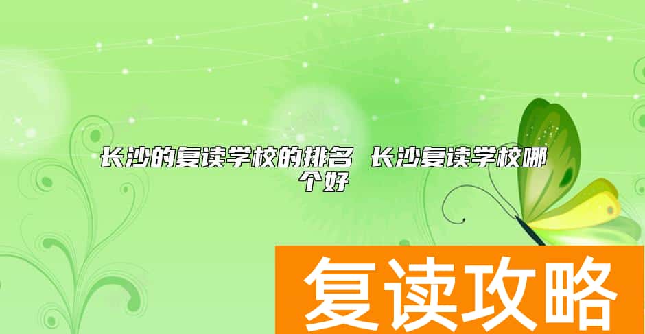 长沙的复读学校的排名 长沙复读学校哪个好