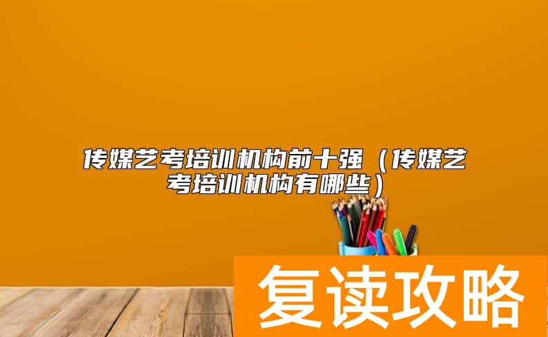 传媒艺考培训机构前十强（传媒艺考培训机构有哪些）